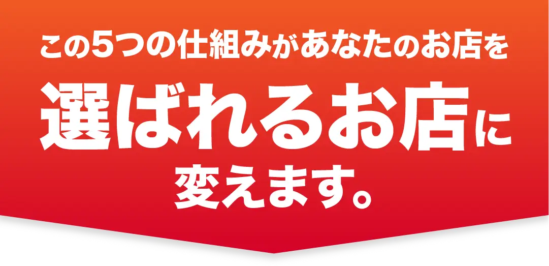 この5つの仕組みがあなたのお店を選ばれるお店に変えます。