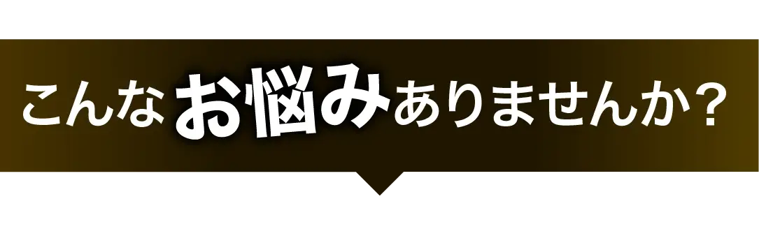 こんなお悩みありませんか？