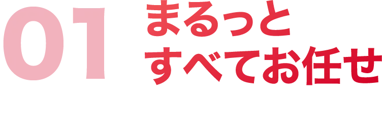 01 まるっとすべてお任せ