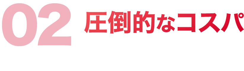 02 圧倒的なコスパ